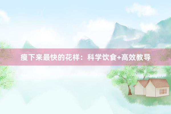 瘦下来最快的花样：科学饮食+高效教导