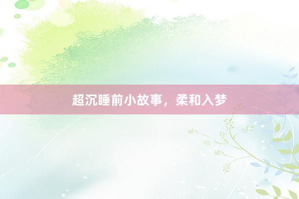 超沉睡前小故事，柔和入梦