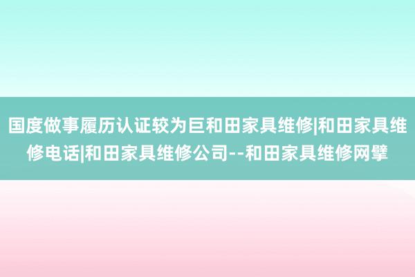 国度做事履历认证较为巨和田家具维修|和田家具维修电话|和田家具维修公司--和田家具维修网擘